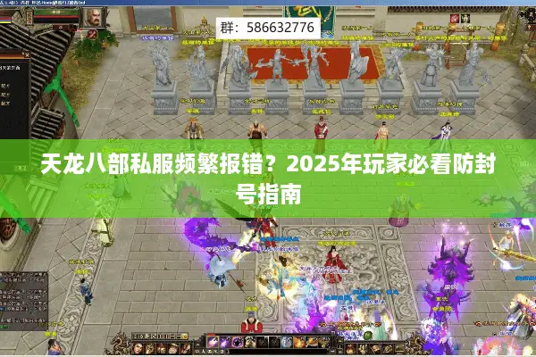 天龙八部私服频繁报错?2025年玩家必看防封号指南 天龙八部私服频繁报错?2025年玩家必看防封号指南