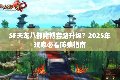 SF天龙八部赌博套路升级?2025年玩家必看防骗指南 SF天龙八部赌博套路升级?2025年玩家必看防骗指南