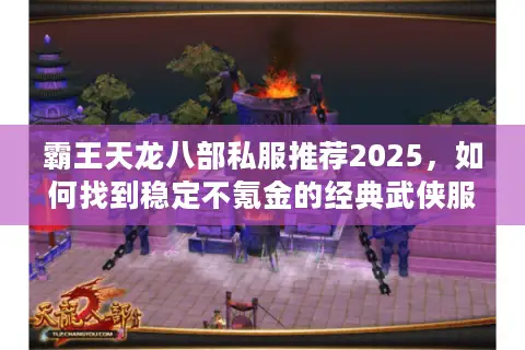 霸王天龙八部私服推荐2025，如何找到稳定不氪金的经典武侠服？