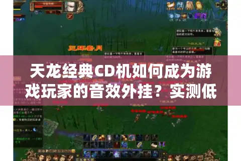 天龙经典CD机如何成为游戏玩家的音效外挂？实测低延迟黑科技
