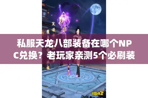 私服天龙八部装备在哪个NPC兑换？老玩家亲测5个必刷装备商人坐标