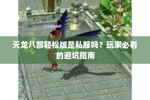 天龙八部轻松版是私服吗？玩家必看的避坑指南