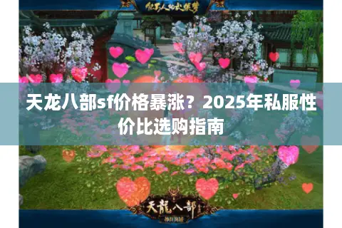 天龙八部sf价格暴涨？2025年私服性价比选购指南