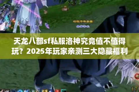 天龙八部sf私服洛神究竟值不值得玩？2025年玩家亲测三大隐藏福利