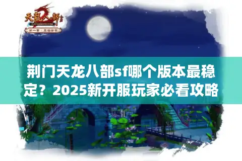 荆门天龙八部sf哪个版本最稳定?2025新开服玩家必看攻略 荆门天龙八部sf哪个版本最稳定?2025新开服玩家必看攻略