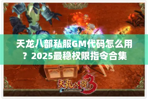 天龙八部私服GM代码怎么用?2025最稳权限指令合集 天龙八部私服GM代码怎么用?2025最稳权限指令合集