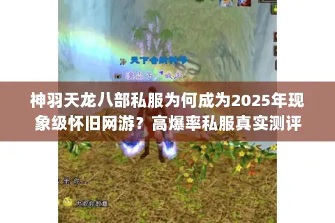 神羽天龙八部私服为何成为2025年现象级怀旧网游?高爆率私服真实测评 神羽天龙八部私服为何成为2025年现象级怀旧网游?高爆率私服真实测评