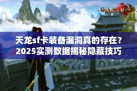 天龙sf卡装备漏洞真的存在?2025实测数据揭秘隐藏技巧 天龙sf卡装备漏洞真的存在?2025实测数据揭秘隐藏技巧
