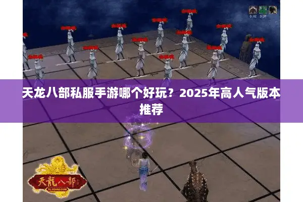天龙八部私服手游哪个好玩？2025年高人气版本推荐