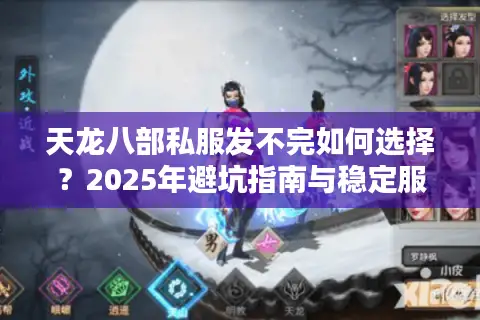 天龙八部私服发不完如何选择?2025年避坑指南与稳定服测评 天龙八部私服发不完如何选择?2025年避坑指南与稳定服测评