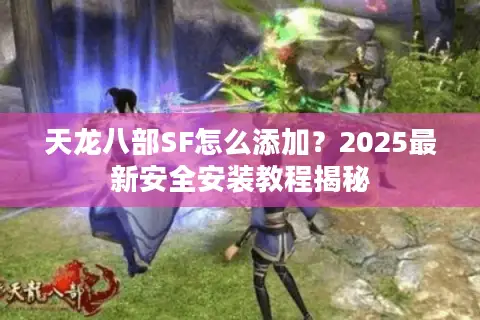 天龙八部SF怎么添加?2025最新安全安装教程揭秘 天龙八部SF怎么添加?2025最新安全安装教程揭秘