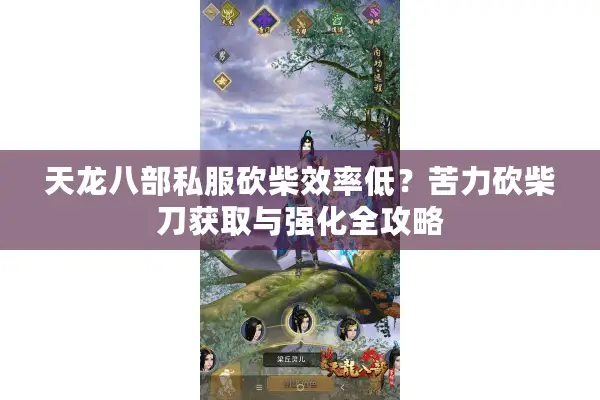 天龙八部私服砍柴效率低？苦力砍柴刀获取与强化全攻略