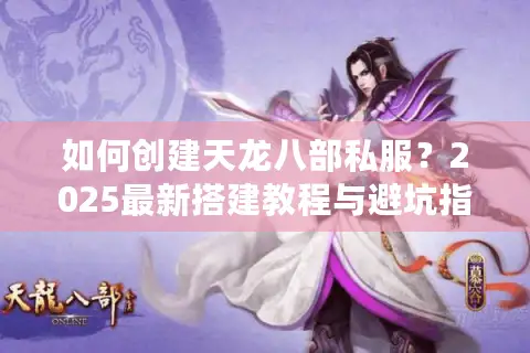 如何创建天龙八部私服？2025最新搭建教程与避坑指南