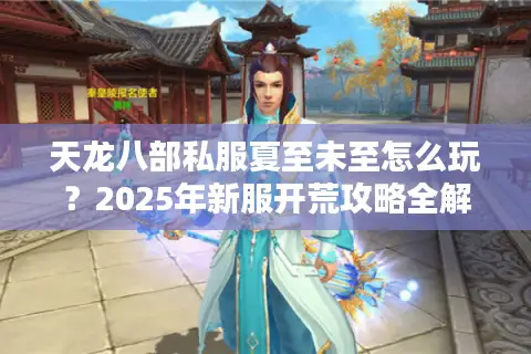 天龙八部私服夏至未至怎么玩？2025年新服开荒攻略全解析