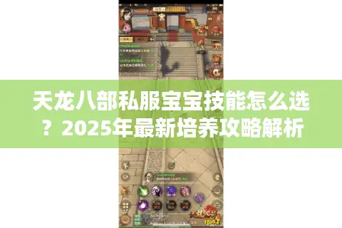 天龙八部私服宝宝技能怎么选？2025年最新培养攻略解析