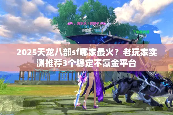 2025天龙八部sf哪家最火？老玩家实测推荐3个稳定不氪金平台