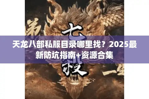 天龙八部私服目录哪里找？2025最新防坑指南+资源合集