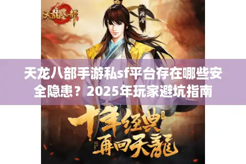 天龙八部手游私sf平台存在哪些安全隐患？2025年玩家避坑指南