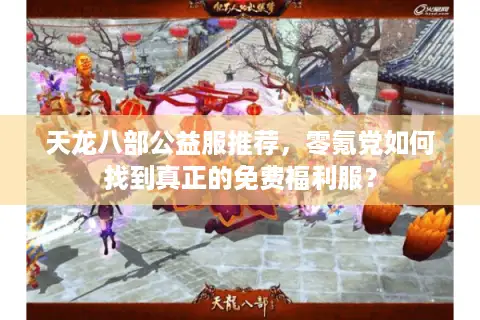 天龙八部公益服推荐，零氪党如何找到真正的免费福利服？