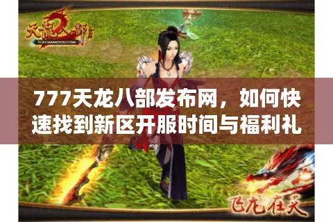 777天龙八部发布网，如何快速找到新区开服时间与福利礼包？