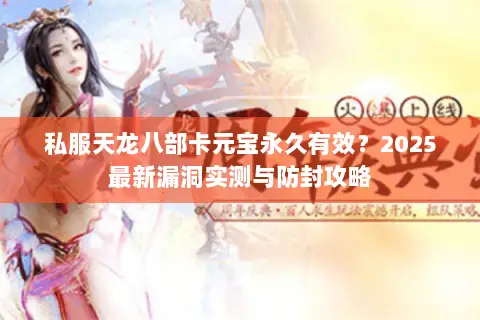 私服天龙八部卡元宝永久有效？2025最新漏洞实测与防封攻略