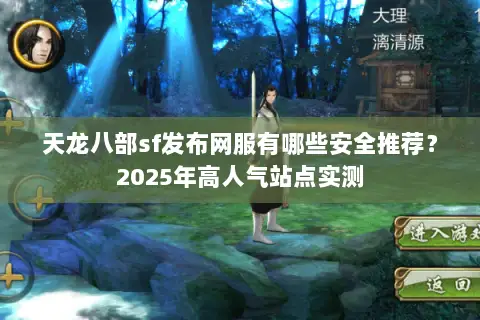 天龙八部sf发布网服有哪些安全推荐?2025年高人气站点实测 天龙八部sf发布网服有哪些安全推荐?2025年高人气站点实测