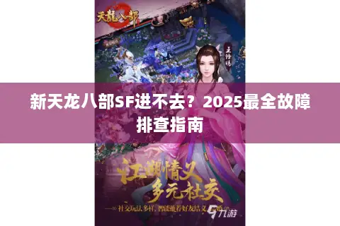 新天龙八部SF进不去?2025最全故障排查指南 新天龙八部SF进不去?2025最全故障排查指南