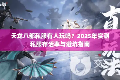 天龙八部私服有人玩吗?2025年实测私服存活率与避坑指南 天龙八部私服有人玩吗?2025年实测私服存活率与避坑指南