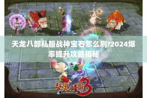 天龙八部私服战神宝石怎么刷?2024爆率提升攻略揭秘