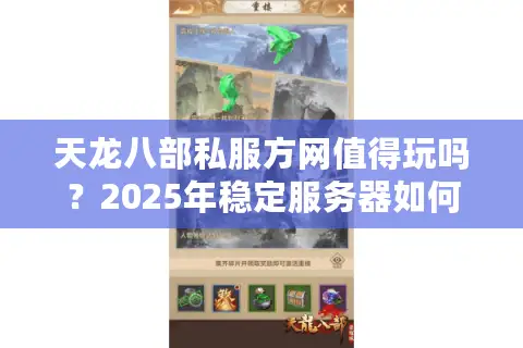 天龙八部私服方网值得玩吗?2025年稳定服务器如何挑选 天龙八部私服方网值得玩吗?2025年稳定服务器如何挑选