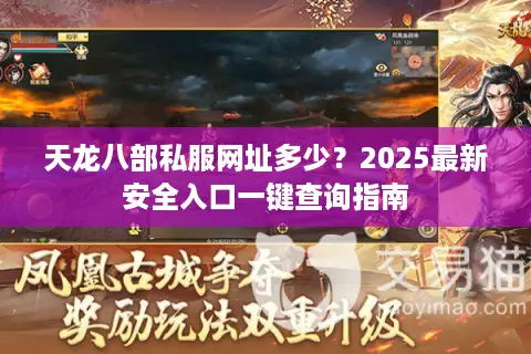 天龙八部私服网址多少?2025最新安全入口一键查询指南 天龙八部私服网址多少?2025最新安全入口一键查询指南