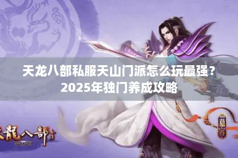 天龙八部私服天山门派怎么玩最强？2025年独门养成攻略