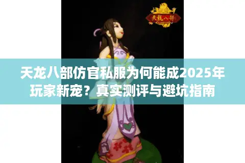天龙八部仿官私服为何能成2025年玩家新宠？真实测评与避坑指南