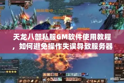 天龙八部私服GM软件使用教程，如何避免操作失误导致服务器崩溃？
