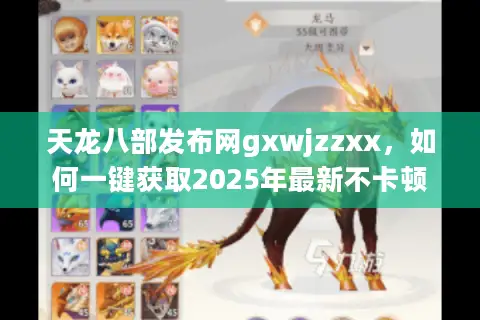 天龙八部发布网gxwjzzxx，如何一键获取2025年最新不卡顿私服？