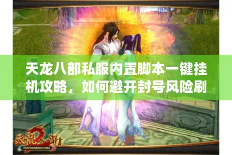 天龙八部私服内置脚本一键挂机攻略,如何避开封号风险刷满经验? 天龙八部私服内置脚本一键挂机攻略,如何避开封号风险刷满经验?