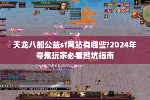 天龙八部公益sf网站有哪些?2024年零氪玩家必看避坑指南