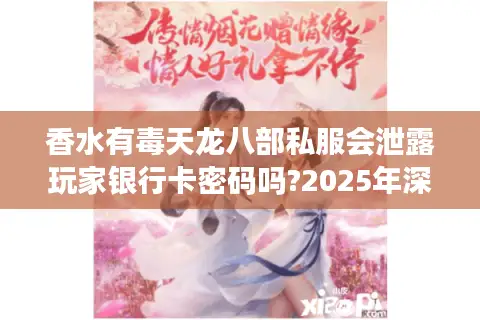 香水有毒天龙八部私服会泄露玩家银行卡密码吗?2025年深度安全调查