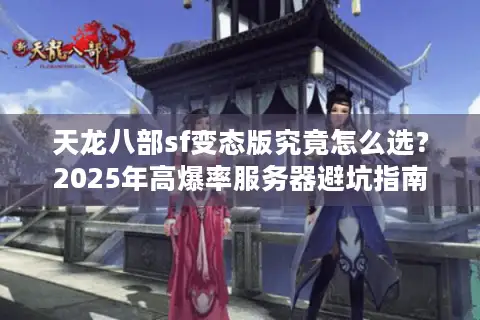 天龙八部sf变态版究竟怎么选？2025年高爆率服务器避坑指南