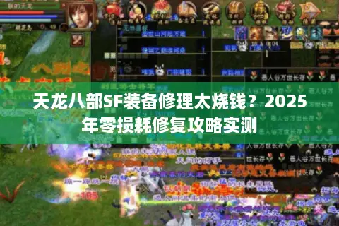 天龙八部SF装备修理太烧钱？2025年零损耗修复攻略实测