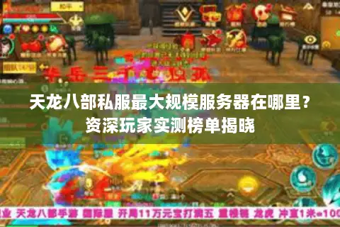 天龙八部私服最大规模服务器在哪里?资深玩家实测榜单揭晓 天龙八部私服最大规模服务器在哪里?资深玩家实测榜单揭晓