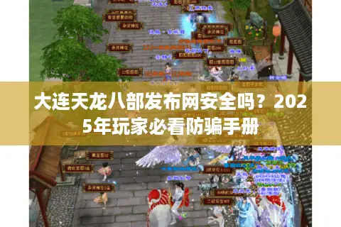 大连天龙八部发布网安全吗？2025年玩家必看防骗手册