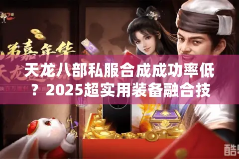 天龙八部私服合成成功率低？2025超实用装备融合技巧大公开