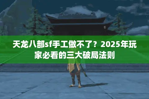 天龙八部sf手工做不了?2025年玩家必看的三大破局法则 天龙八部sf手工做不了?2025年玩家必看的三大破局法则