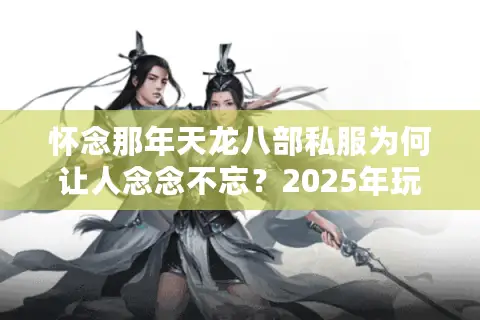 怀念那年天龙八部私服为何让人念念不忘？2025年玩家数据揭示三大真相