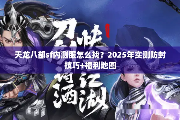 天龙八部sf内测服怎么找?2025年实测防封技巧+福利地图 天龙八部sf内测服怎么找?2025年实测防封技巧+福利地图