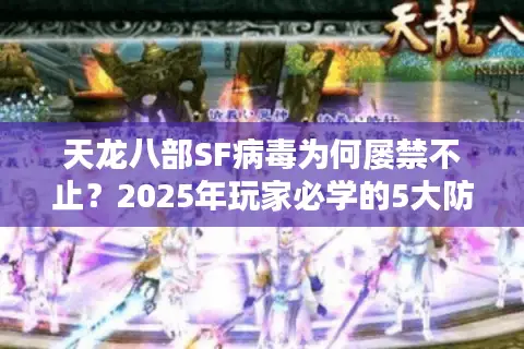 天龙八部SF病毒为何屡禁不止?2025年玩家必学的5大防护指南 天龙八部SF病毒为何屡禁不止?2025年玩家必学的5大防护指南
