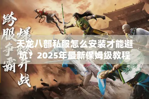 天龙八部私服怎么安装才能避坑？2025年最新保姆级教程