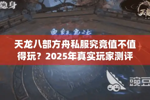 天龙八部方舟私服究竟值不值得玩?2025年真实玩家测评 天龙八部方舟私服究竟值不值得玩?2025年真实玩家测评