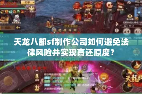 天龙八部sf制作公司如何避免法律风险并实现高还原度？